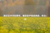 南京艺术学院博导、雕塑家尹悟铭病逝，年仅45岁
